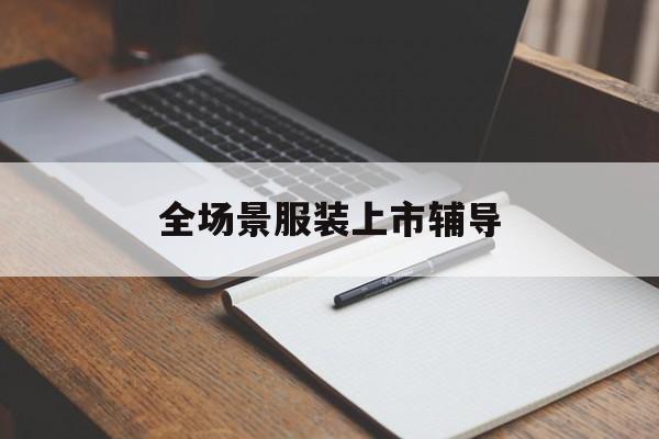 胡杨河市全场景服装上市辅导(服装怎么样打造场景化)