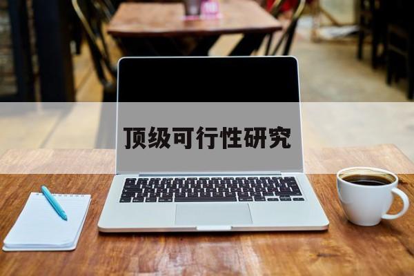 胡杨河市顶级可行性研究(可行性研究分为哪几个阶段)